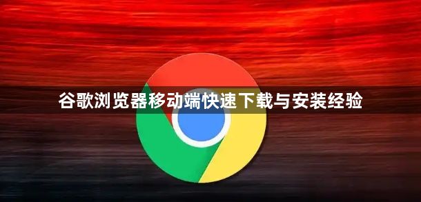 谷歌浏览器移动端快速下载与安装经验1