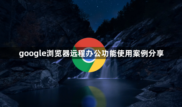google浏览器远程办公功能使用案例分享1