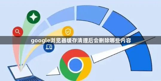 google浏览器缓存清理后会删除哪些内容1