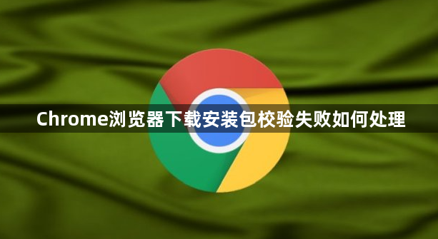 Chrome浏览器下载安装包校验失败如何处理1