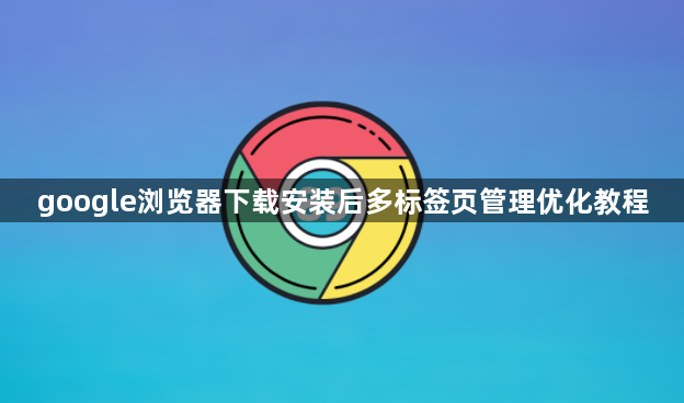 google浏览器下载安装后多标签页管理优化教程1