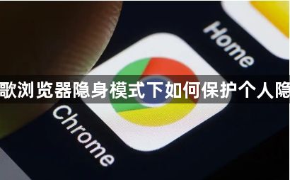 谷歌浏览器隐身模式下如何保护个人隐私1