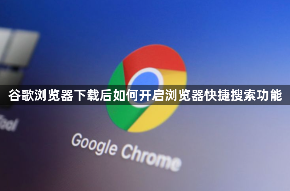 谷歌浏览器下载后如何开启浏览器快捷搜索功能1