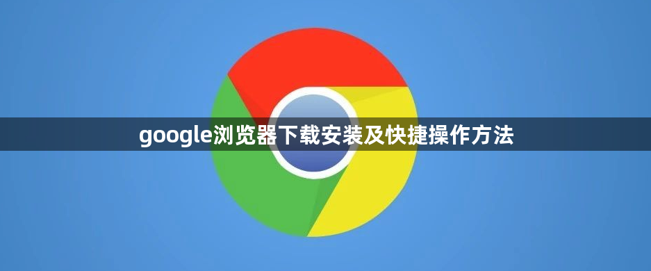 google浏览器下载安装及快捷操作方法1