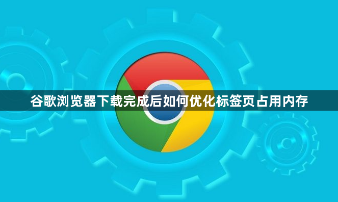 谷歌浏览器下载完成后如何优化标签页占用内存1