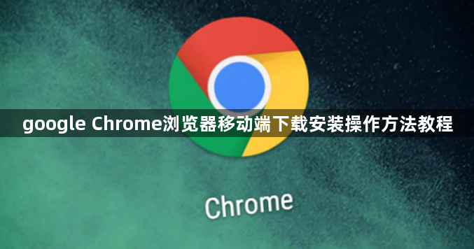 google Chrome浏览器移动端下载安装操作方法教程1