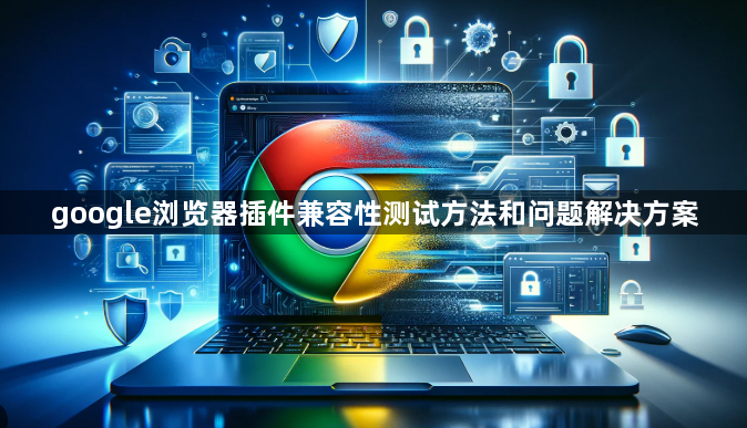 google浏览器插件兼容性测试方法和问题解决方案1