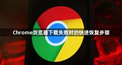 Chrome浏览器下载失败时的快速恢复步骤1