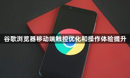 谷歌浏览器移动端触控优化和操作体验提升1