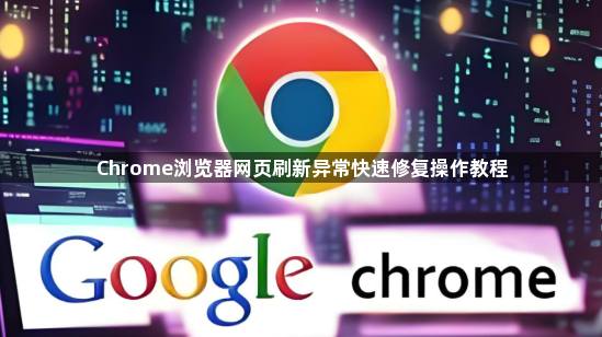 Chrome浏览器网页刷新异常快速修复操作教程1