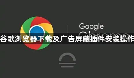谷歌浏览器下载及广告屏蔽插件安装操作1