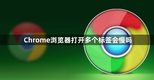 Chrome浏览器打开多个标签会慢吗1