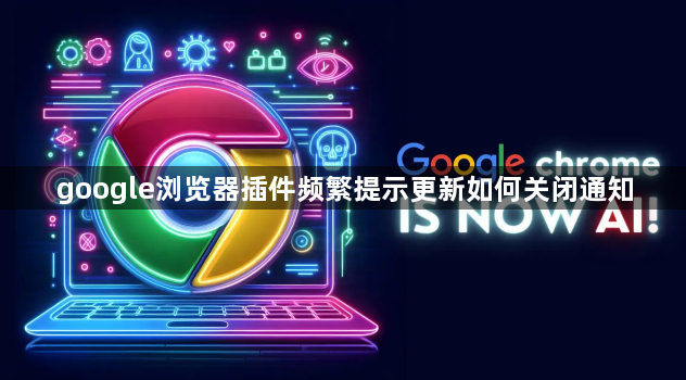 google浏览器插件频繁提示更新如何关闭通知1