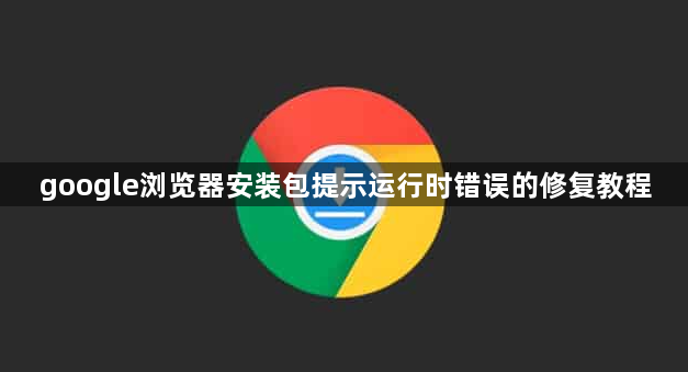 google浏览器安装包提示运行时错误的修复教程1