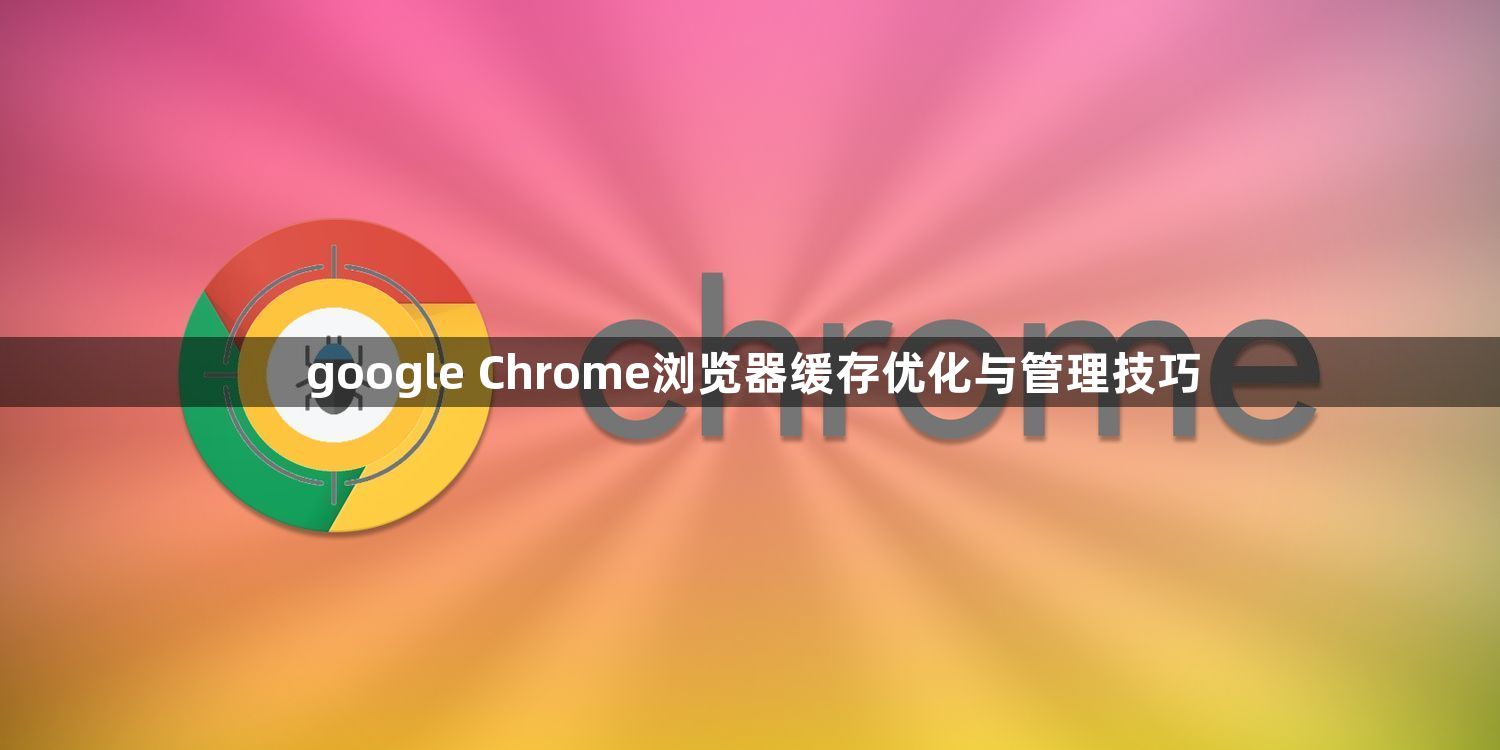 google Chrome浏览器缓存优化与管理技巧1