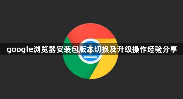 google浏览器安装包版本切换及升级操作经验分享1