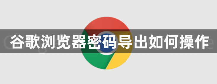 谷歌浏览器密码导出如何操作1