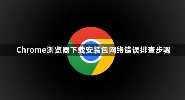 Chrome浏览器下载安装包网络错误排查步骤1