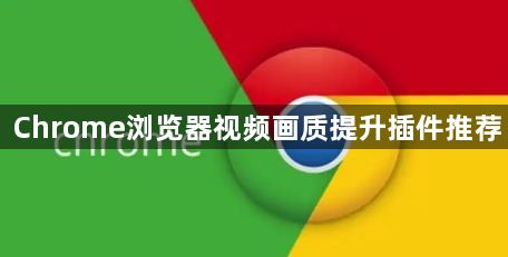 Chrome浏览器视频画质提升插件推荐1