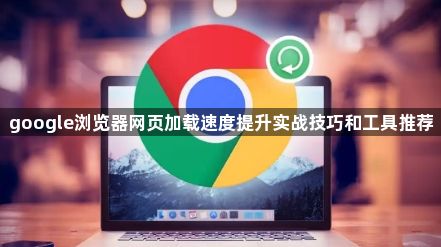 google浏览器网页加载速度提升实战技巧和工具推荐1