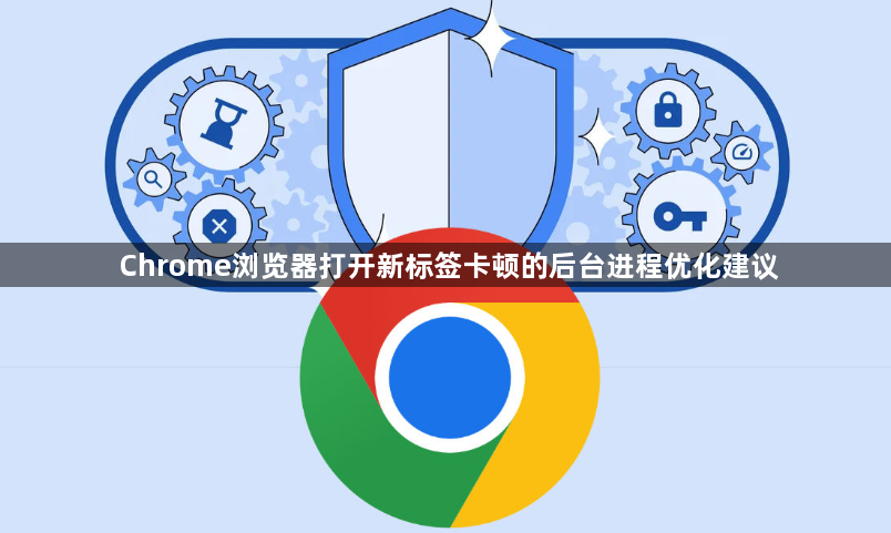 Chrome浏览器打开新标签卡顿的后台进程优化建议1