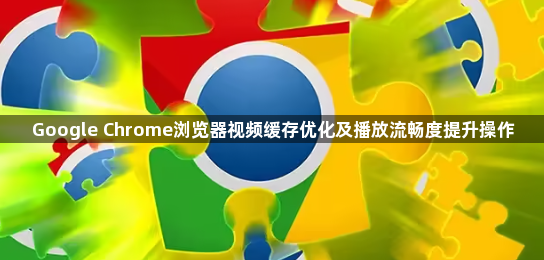 Google Chrome浏览器视频缓存优化及播放流畅度提升操作1