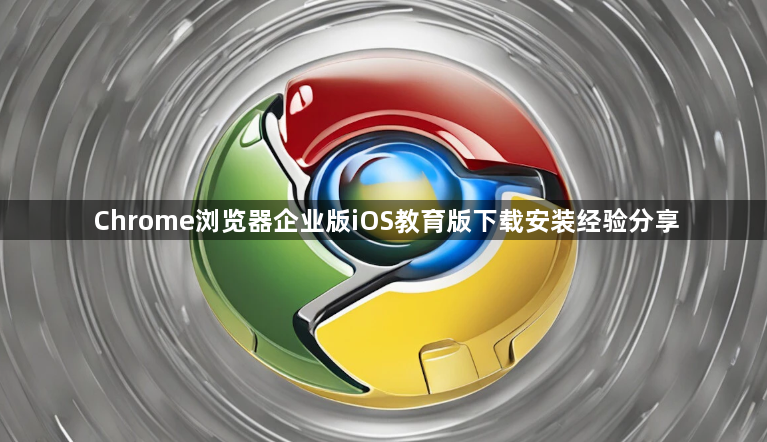 Chrome浏览器企业版iOS教育版下载安装经验分享1