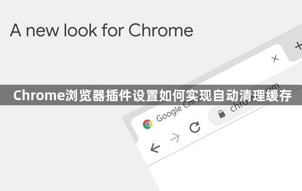 Chrome浏览器插件设置如何实现自动清理缓存1