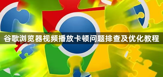 谷歌浏览器视频播放卡顿问题排查及优化教程1