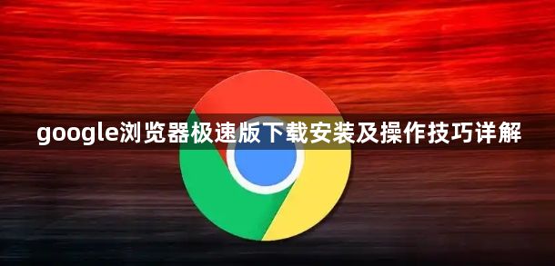 google浏览器极速版下载安装及操作技巧详解1