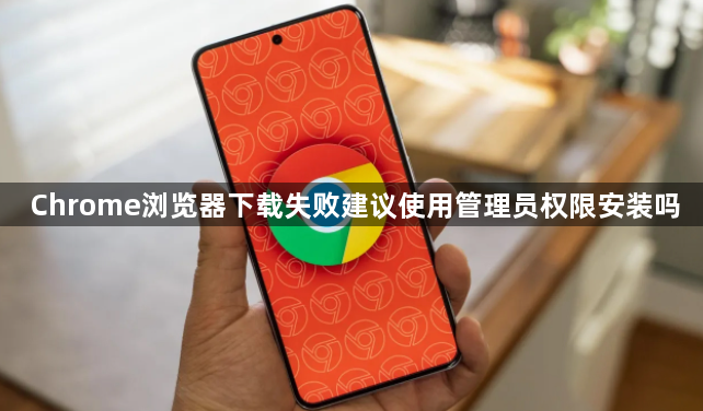 Chrome浏览器下载失败建议使用管理员权限安装吗1