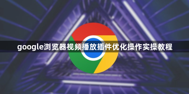 google浏览器视频播放插件优化操作实操教程1