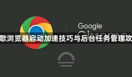 谷歌浏览器启动加速技巧与后台任务管理攻略1