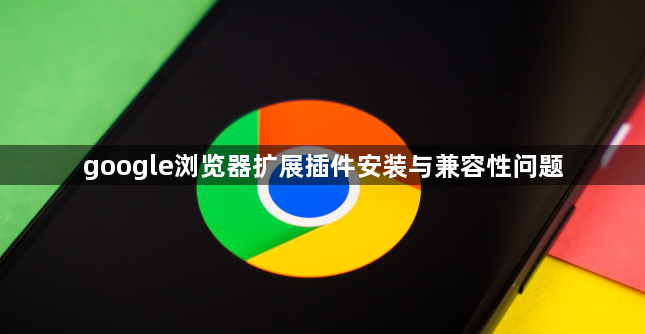 google浏览器扩展插件安装与兼容性问题1