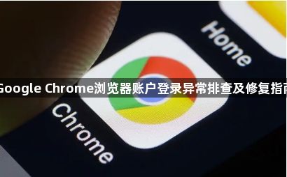 Google Chrome浏览器账户登录异常排查及修复指南1