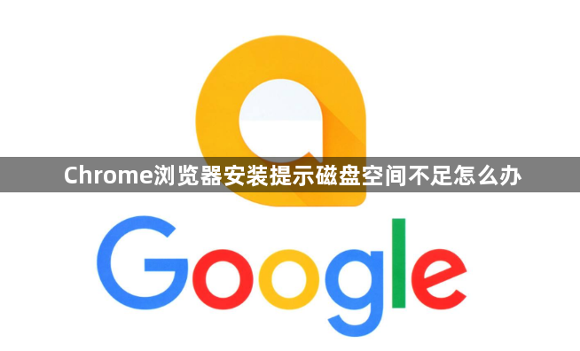 Chrome浏览器安装提示磁盘空间不足怎么办1