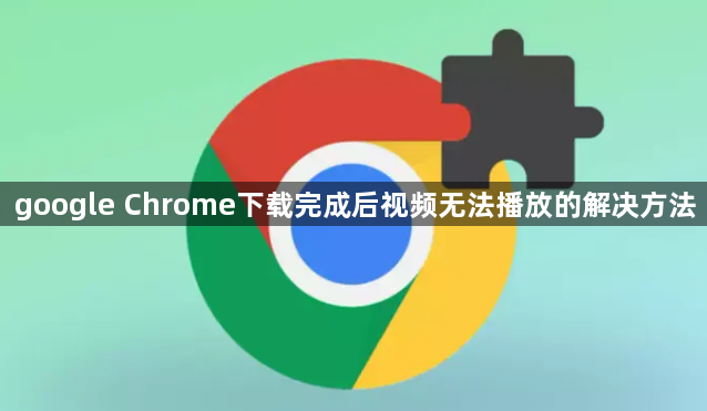 google Chrome下载完成后视频无法播放的解决方法1
