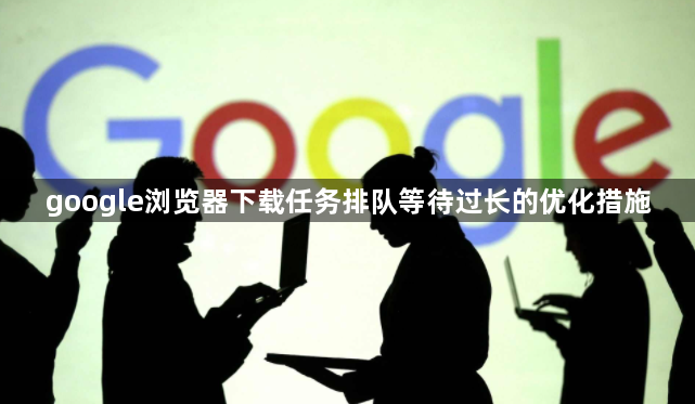 google浏览器下载任务排队等待过长的优化措施1
