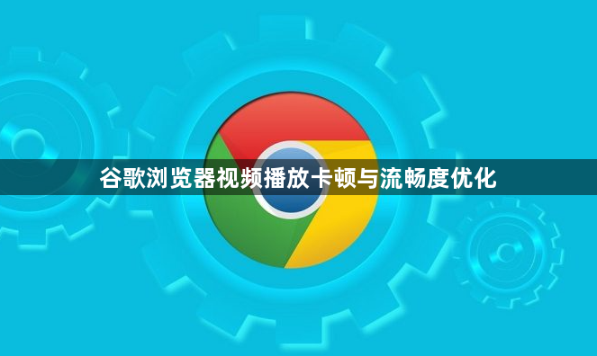 谷歌浏览器视频播放卡顿与流畅度优化1