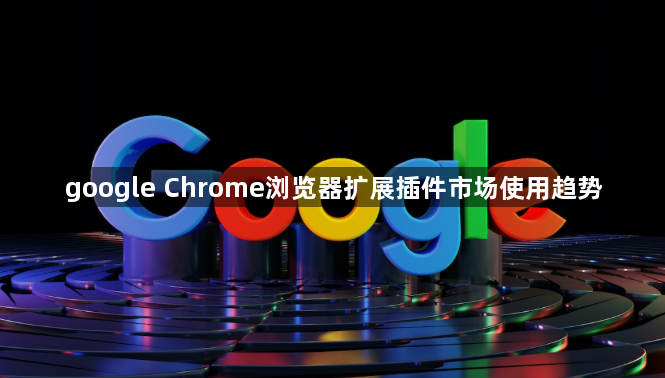 google Chrome浏览器扩展插件市场使用趋势1