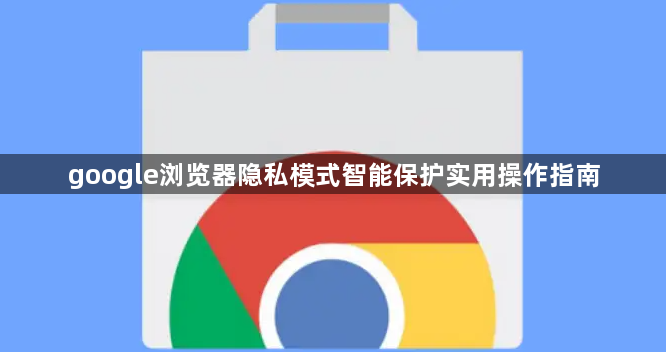 google浏览器隐私模式智能保护实用操作指南1