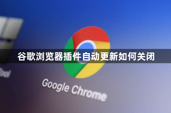 谷歌浏览器插件自动更新如何关闭1