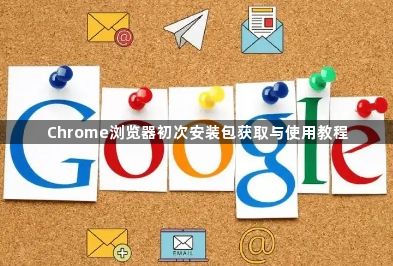 Chrome浏览器初次安装包获取与使用教程1