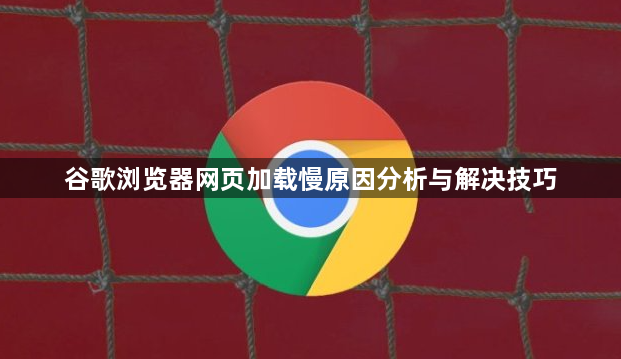 谷歌浏览器网页加载慢原因分析与解决技巧1