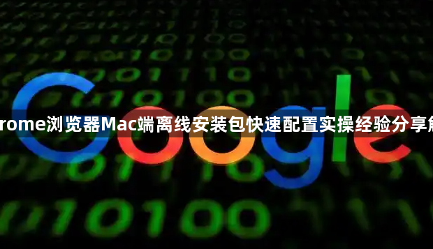 Chrome浏览器Mac端离线安装包快速配置实操经验分享解析1