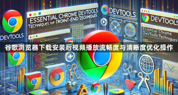 谷歌浏览器下载安装后视频播放流畅度与清晰度优化操作1