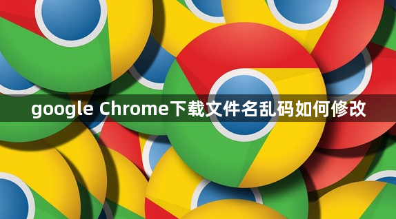 google Chrome下载文件名乱码如何修改1