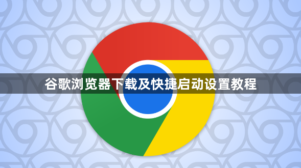 谷歌浏览器下载及快捷启动设置教程1