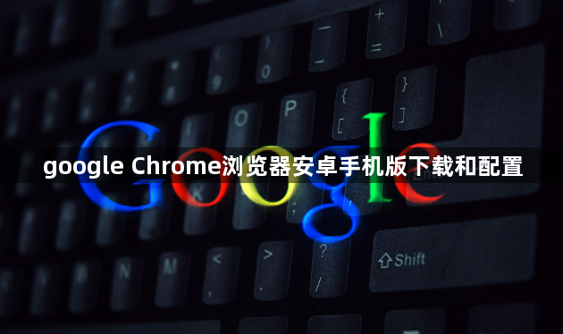 google Chrome浏览器安卓手机版下载和配置1