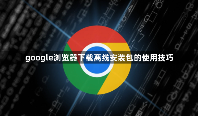 google浏览器下载离线安装包的使用技巧1